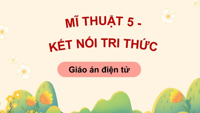 Mĩ thuật 5 kết nối tri thức: Giáo án điện tử kì 1