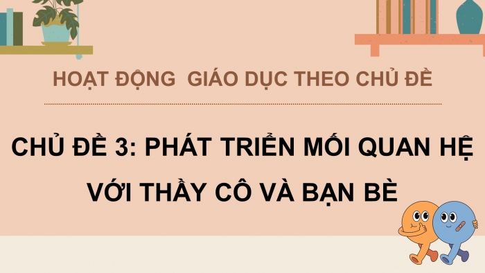 Giáo án điện tử Hoạt động trải nghiệm 12 chân trời bản 1 Chủ đề 3: Phát triển mối quan hệ với thầy cô và các bạn (P1)