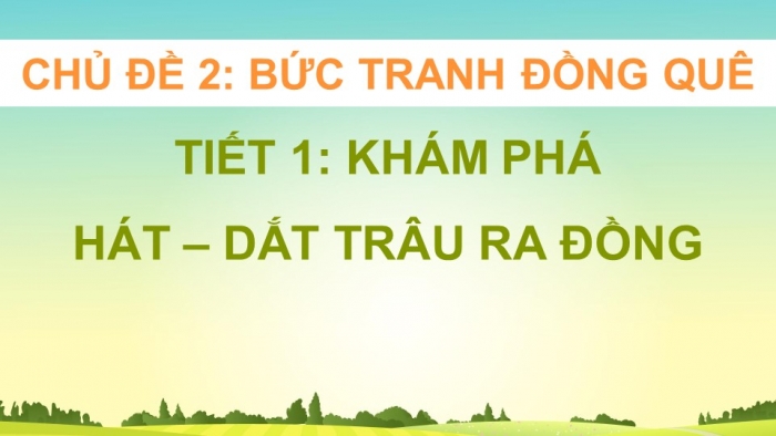 Giáo án điện tử Âm nhạc 5 chân trời Tiết 1: Khám phá Những âm thanh và nhịp điệu cuộc sống ở đồng quê, Hát Dắt trâu ra đồng