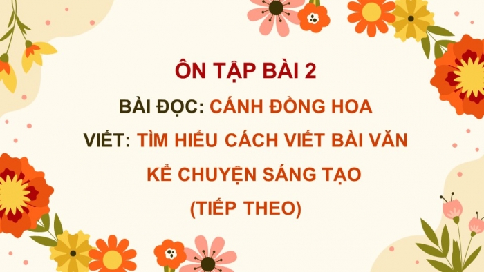 Giáo án PPT dạy thêm Tiếng Việt 5 Kết nối bài 2: Bài đọc Cánh đồng hoa. Tìm hiểu cách viết bài văn kể chuyện sáng tạo (tiếp theo)