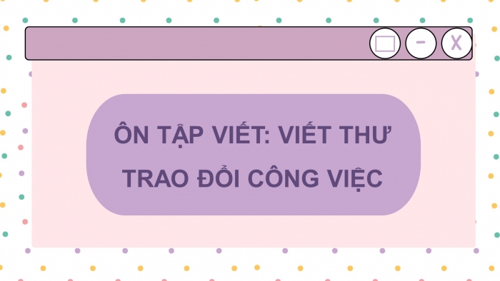 Giáo án PPT dạy thêm Ngữ văn 12 chân trời Bài 5: Viết văn bản dưới hình thức thư trao đổi công việc