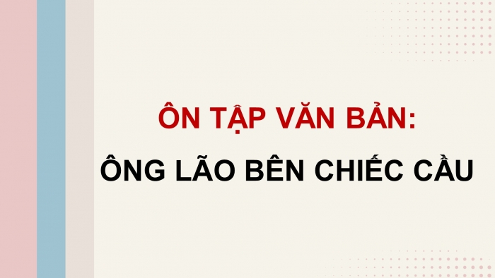 Giáo án PPT dạy thêm Ngữ văn 9 Cánh diều bài 4: Ông lão bên chiếc cầu (Hê-minh-uê)