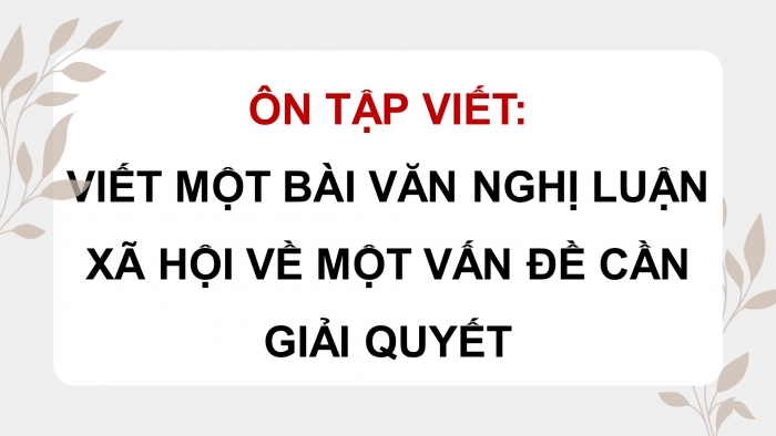 Giáo án PPT dạy thêm Ngữ văn 9 Cánh diều bài 5: Viết bài văn nghị luận xã hội về một vấn đề cần giải quyết