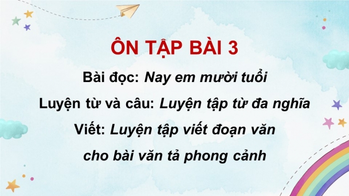 Giáo án PPT dạy thêm Tiếng Việt 5 chân trời bài 3: Bài đọc Nay em mười tuổi. Luyện tập về từ đa nghĩa. Luyện tập viết đoạn văn cho bài văn tả phong cảnh