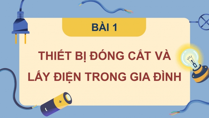 Giáo án điện tử Công nghệ 9 Lắp đặt mạng điện trong nhà Cánh diều Bài 1: Thiết bị đóng cắt và lấy điện trong gia đình