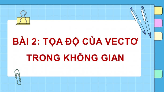 Giáo án PPT dạy thêm Toán 12 chân trời Bài 2: Toạ độ của vectơ trong không gian