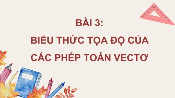 Giáo án PPT dạy thêm Toán 12 chân trời Bài 3: Biểu thức toạ độ của các phép toán vectơ