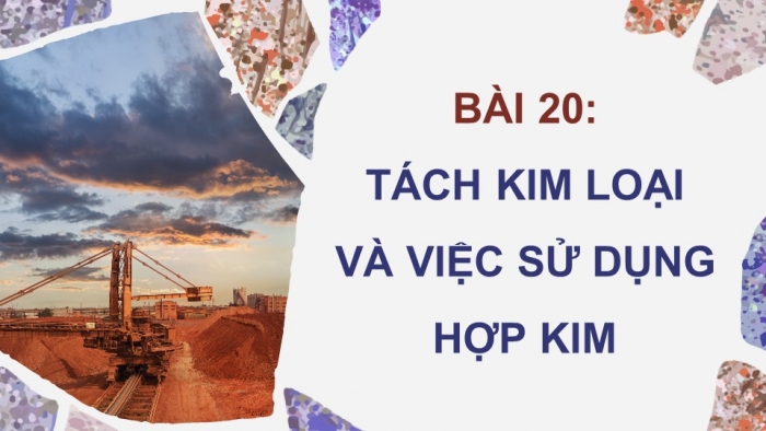 Giáo án điện tử KHTN 9 kết nối - Phân môn Hoá học Bài 20: Tách kim loại và việc sử dụng hợp kim