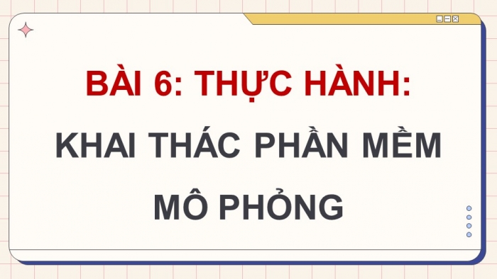 Giáo án điện tử Tin học 9 kết nối Bài 6: Thực hành Khai thác phần mềm mô phỏng