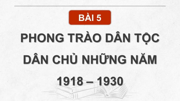 Giáo án điện tử Lịch sử 9 chân trời Bài 5: Phong trào dân tộc dân chủ những năm 1918 – 1930