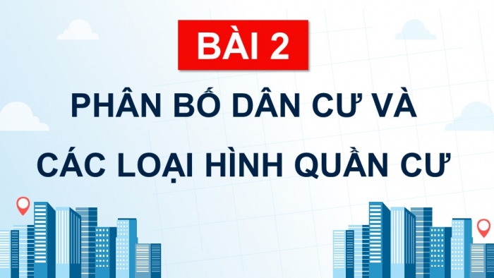 Giáo án điện tử Địa lí 9 chân trời Bài 2: Phân bố dân cư và các loại hình quần cư