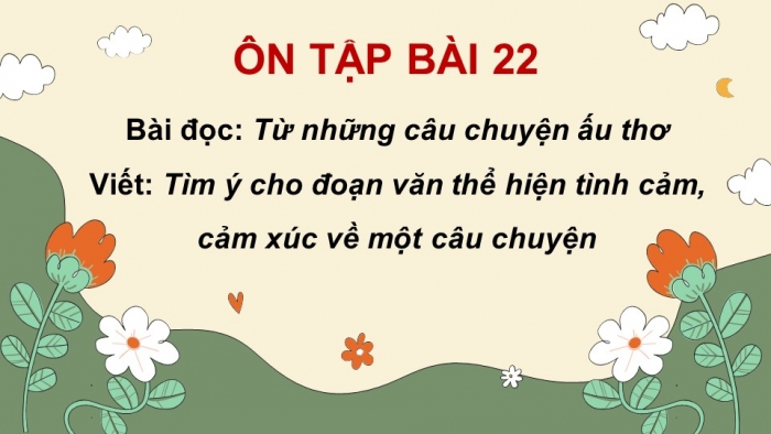 Giáo án PPT dạy thêm Tiếng Việt 5 Kết nối bài 22: Bài đọc Từ những câu chuyện ấu thơ. Tìm ý cho đoạn văn thể hiện tình cảm, cảm xúc về một câu chuyện