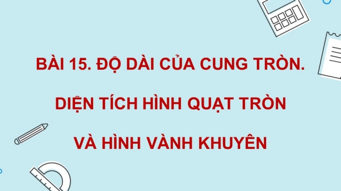 Giáo án PPT dạy thêm Toán 9 Kết nối bài 15: Độ dài của cung tròn. Diện tích hình quạt tròn và hình vành khuyên