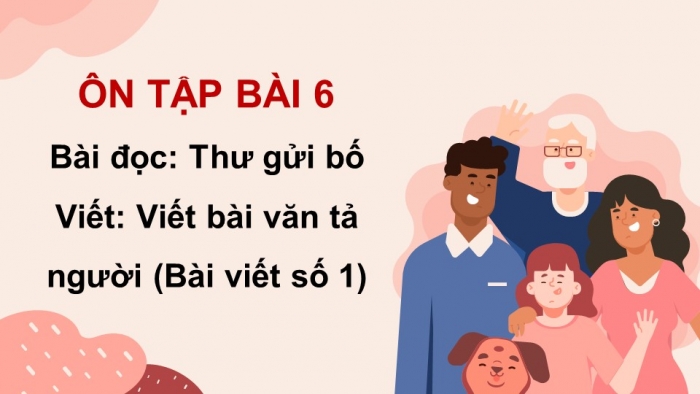 Giáo án PPT dạy thêm Tiếng Việt 5 Kết nối bài 6: Bài đọc Thư của bố. Viết bài văn tả người (Bài viết số 1)