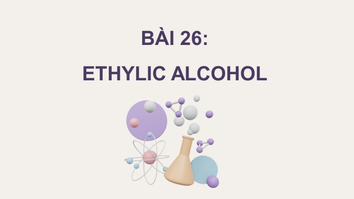 Giáo án điện tử KHTN 9 kết nối - Phân môn Hoá học Bài 26: Ethylic alcohol