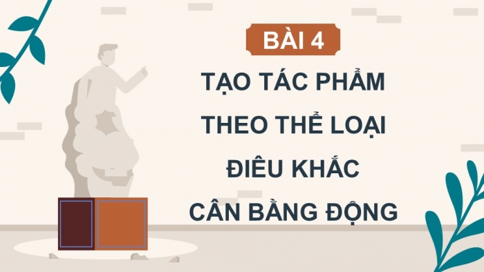 Giáo án điện tử Mĩ thuật 9 chân trời bản 1 Bài 4: Tạo tác phẩm theo thể loại điêu khắc cân bằng động