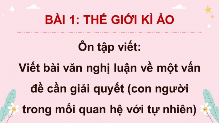 Giáo án PPT dạy thêm Ngữ văn 9 Kết nối bài 1: Viết bài văn nghị luận về một vấn đề cần giải quyết (con người trong mối quan hệ với tự nhiên)