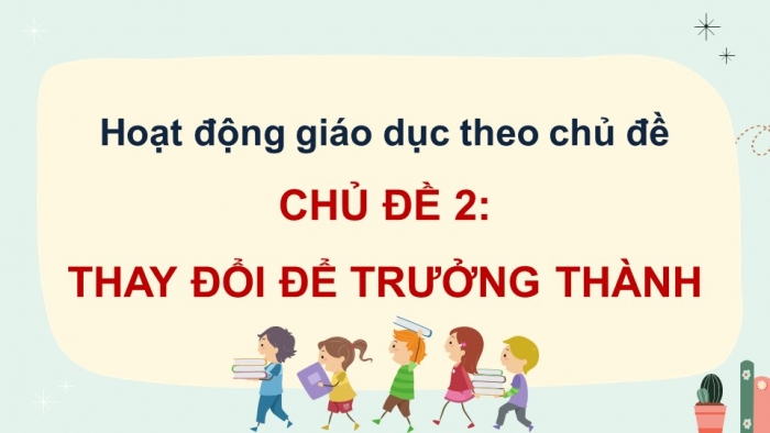 Giáo án điện tử Hoạt động trải nghiệm 12 cánh diều Chủ đề 2: Thay đổi để trưởng thành (P1)