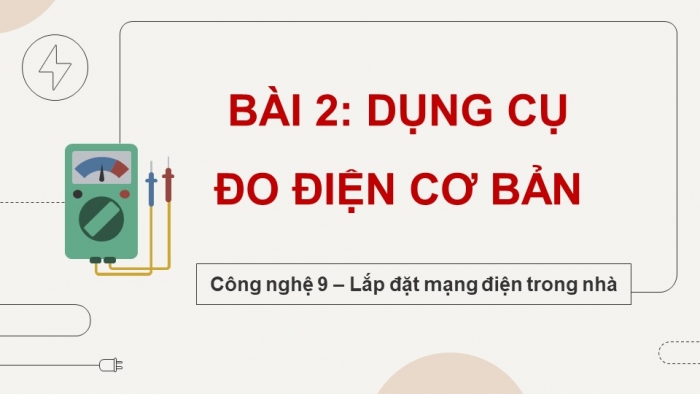 Giáo án điện tử Công nghệ 9 Lắp đặt mạng điện trong nhà Cánh diều Bài 2: Dụng cụ đo điện cơ bản