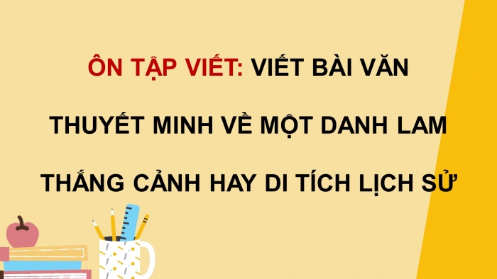 Giáo án PPT dạy thêm Ngữ văn 9 Chân trời bài 3: Viết bài văn thuyết minh về một danh lam thắng cảnh hay di tích lịch sử