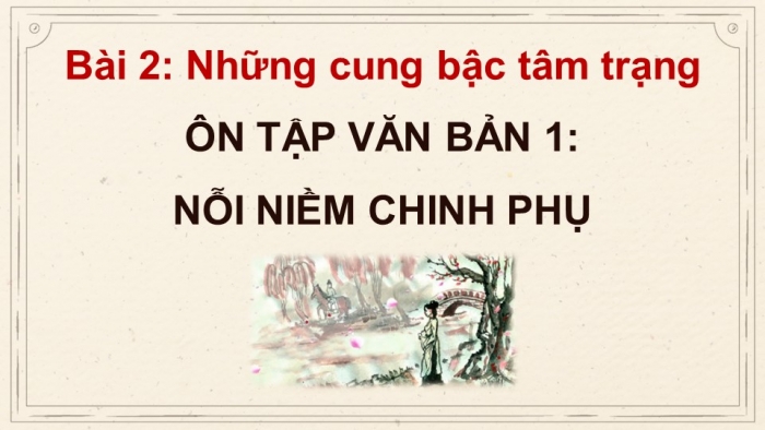 Giáo án PPT dạy thêm Ngữ văn 9 Kết nối bài 2: Nỗi niềm chinh phụ (trích Chinh phụ ngâm, nguyên tác của Đặng Trần Côn, bản dịch của Đoàn Thị Điểm (?))