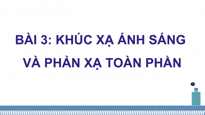 Giáo án điện tử KHTN 9 cánh diều - Phân môn Vật lí Bài 3: Khúc xạ ánh sáng và phản xa toàn phần