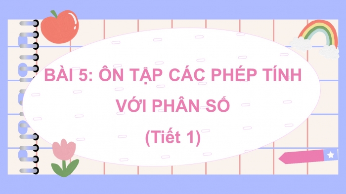 Giáo án điện tử Toán 5 kết nối Bài 5: Ôn tập các phép tính với phân số