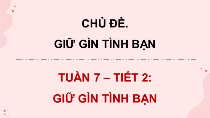 Giáo án điện tử Hoạt động trải nghiệm 5 kết nối Chủ đề Giữ gìn tình bạn - Tuần 7