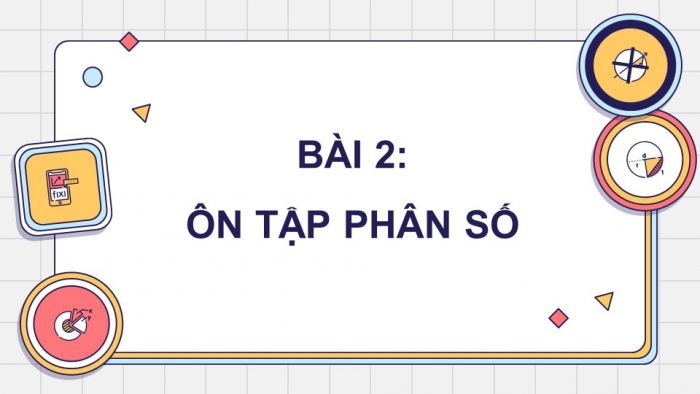 Giáo án điện tử Toán 5 chân trời Bài 2: Ôn tập phân số