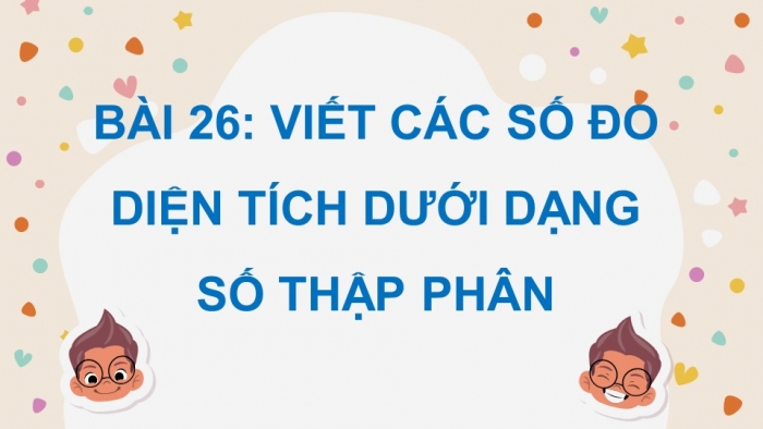 Giáo án điện tử Toán 5 chân trời Bài 26: Viết các số đo diện tích dưới dạng số thập phân