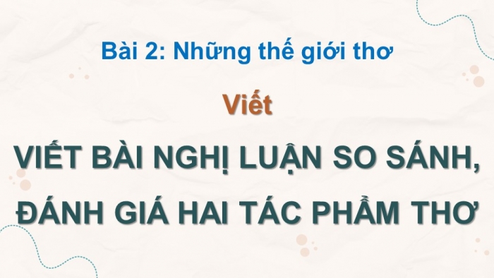 Giáo án điện tử Ngữ văn 12 kết nối Bài 2: Viết bài văn nghị luận so sánh, đánh giá hai tác phẩm thơ