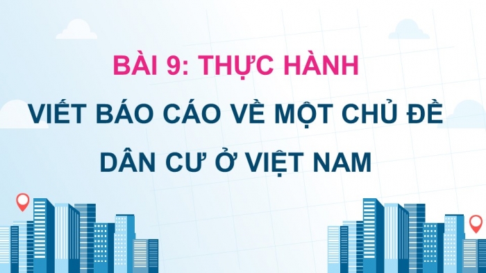 Giáo án điện tử Địa lí 12 kết nối Bài 9: Thực hành Viết báo cáo về một chủ đề dân cư ở Việt Nam