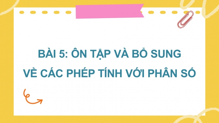 Giáo án điện tử Toán 5 cánh diều Bài 5: Ôn tập và bổ sung về các phép tính với phân số