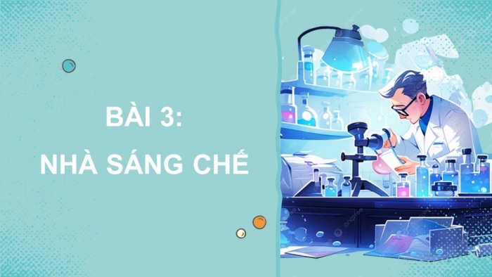 Giáo án điện tử Công nghệ 5 cánh diều Bài 3: Nhà sáng chế