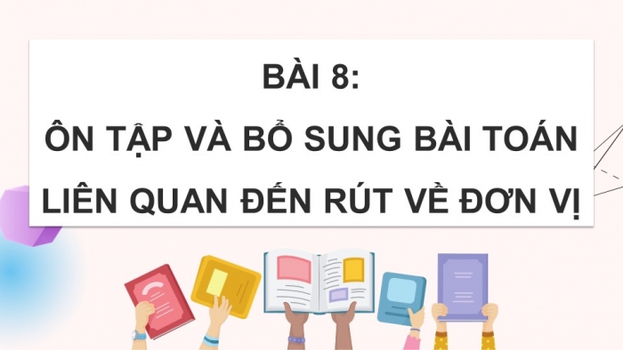 Giáo án điện tử Toán 5 chân trời Bài 8: Ôn tập và bổ sung bài toán liên quan đến rút về đơn vị