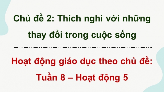 Giáo án điện tử Hoạt động trải nghiệm 9 chân trời bản 2 Chủ đề 2 Tuần 8