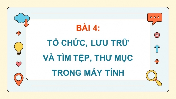 Giáo án điện tử Tin học 5 chân trời Bài 4: Tổ chức, lưu trữ và tìm tệp, thư mục trong máy tính