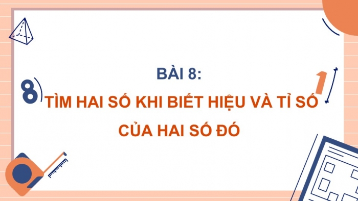 Giáo án điện tử Toán 5 cánh diều Bài 8: Tìm hai số khi biết hiệu và tỉ số của hai số đó