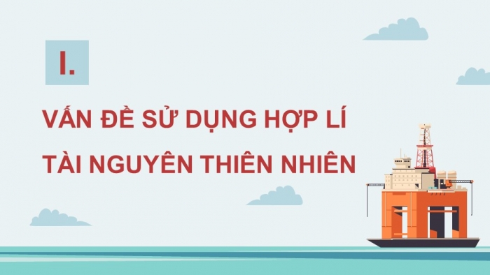 Giáo án điện tử Địa lí 12 kết nối Bài 5: Vấn đề sử dụng hợp lí tài nguyên thiên nhiên và bảo vệ môi trường