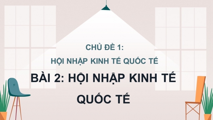 Giáo án điện tử Kinh tế pháp luật 12 chân trời Bài 2: Hội nhập kinh tế quốc tế