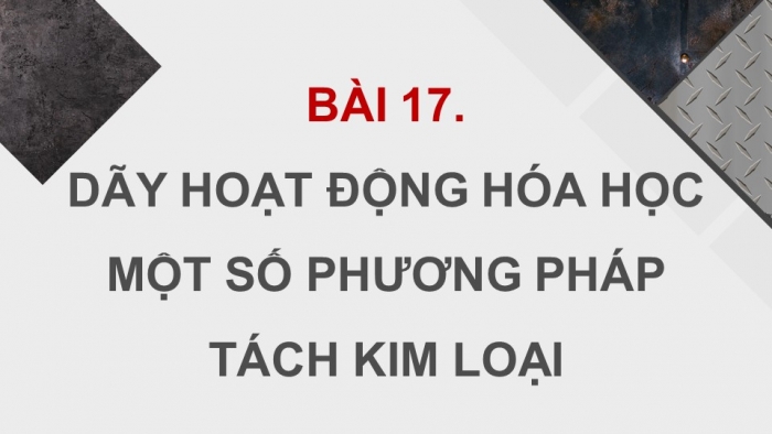 Giáo án điện tử KHTN 9 chân trời - Phân môn Hoá học Bài 17: Dãy hoạt động hóa học của kim loại. Một số phương pháp tách kim loại