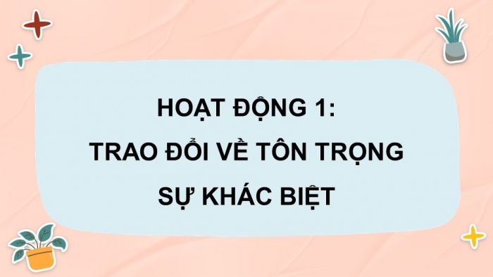 Giáo án điện tử Hoạt động trải nghiệm 9 cánh diều Chủ đề 1 - Hoạt động giáo dục 3: Tôn trọng sự khác biệt và sống hài hòa