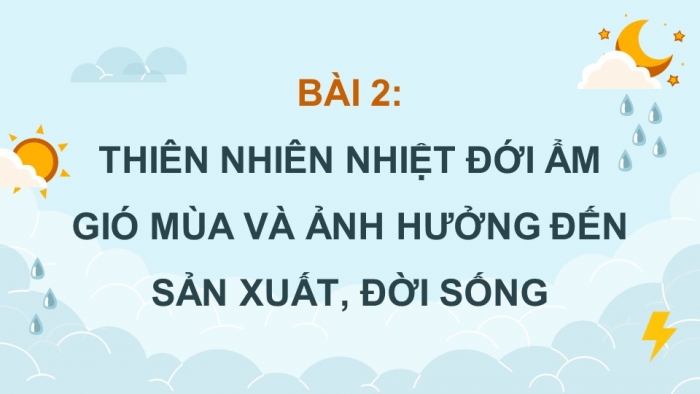 Giáo án điện tử Địa lí 12 cánh diều Bài 2: Thiên nhiên nhiệt đới ẩm gió mùa và ảnh hưởng đến sản xuất, đời sống