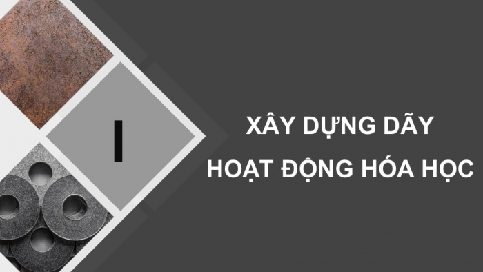 Giáo án điện tử KHTN 9 chân trời - Phân môn Hoá học Bài 17: Dãy hoạt động hóa học của kim loại. Một số phương pháp tách kim loại