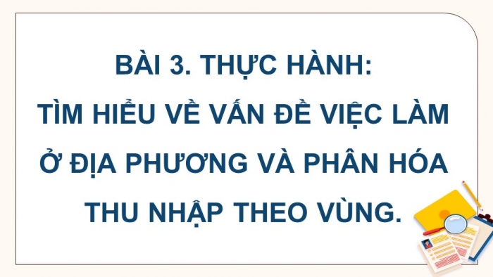 Giáo án điện tử Địa lí 9 kết nối Bài 3: Thực hành Tìm hiểu vấn đề việc làm ở địa phương và phân hóa thu nhập theo vùng