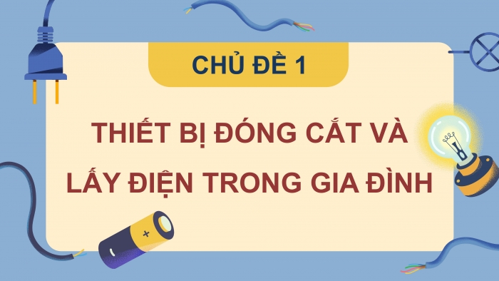 Giáo án điện tử Công nghệ 9 Lắp đặt mạng điện trong nhà Chân trời Chủ đề 1: Thiết bị đóng cắt và lấy điện trong gia đình