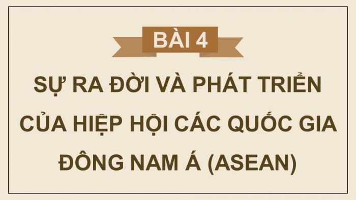 Giáo án điện tử Lịch sử 12 kết nối Bài 4: Sự ra đời và phát triển của Hiệp hội các quốc gia Đông Nam Á (ASEAN)