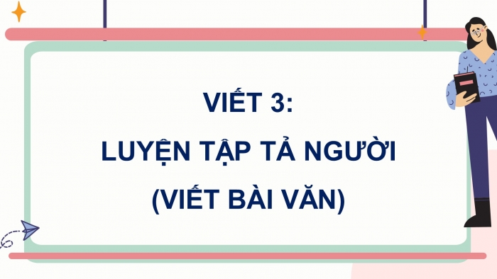 Giáo án điện tử Tiếng Việt 5 cánh diều Bài 4: Luyện tập tả người (Viết bài văn)