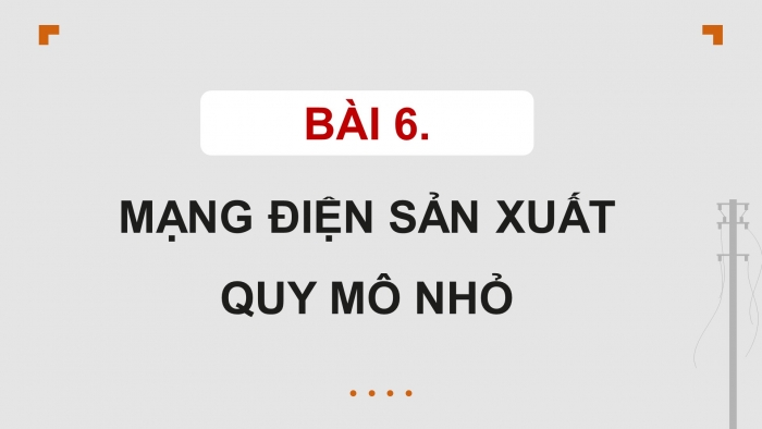 Giáo án điện tử Công nghệ 12 Điện - Điện tử Cánh diều Bài 6: Mạng điện sản xuất quy mô nhỏ