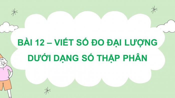 Giáo án PPT dạy thêm Toán 5 Kết nối bài 12: Viết số đo đại lượng dưới dạng số thập phân